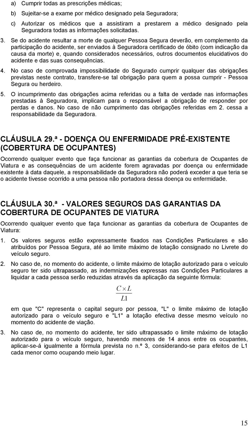 Se do acidente resultar a morte de qualquer Pessoa Segura deverão, em complemento da participação do acidente, ser enviados à Seguradora certificado de óbito (com indicação da causa da morte) e,