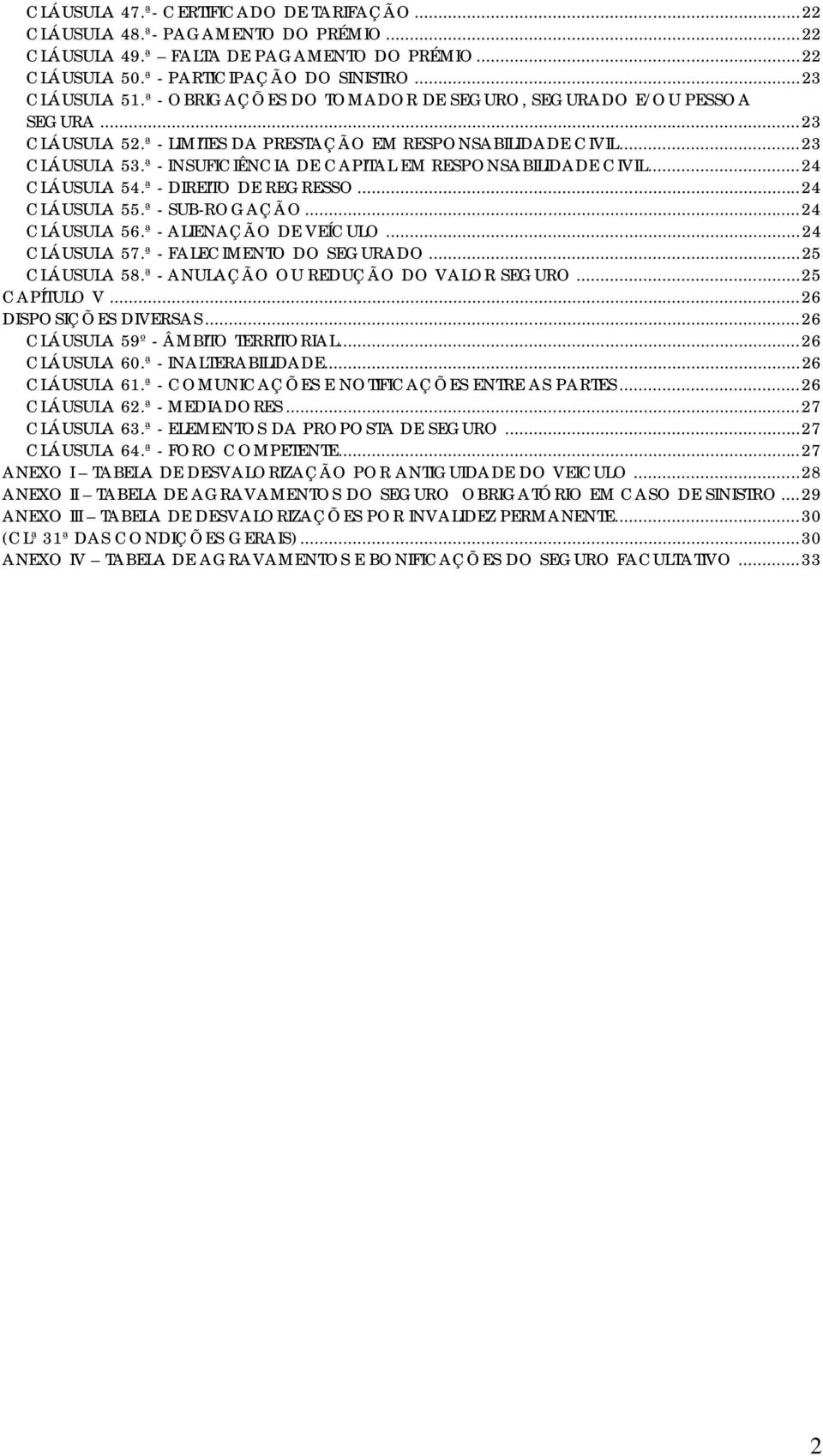 ª - INSUFICIÊNCIA DE CAPITAL EM RESPONSABILIDADE CIVIL... 24 CLÁUSULA 54.ª - DIREITO DE REGRESSO... 24 CLÁUSULA 55.ª - SUB-ROGAÇÃO... 24 CLÁUSULA 56.ª - ALIENAÇÃO DE VEÍCULO... 24 CLÁUSULA 57.