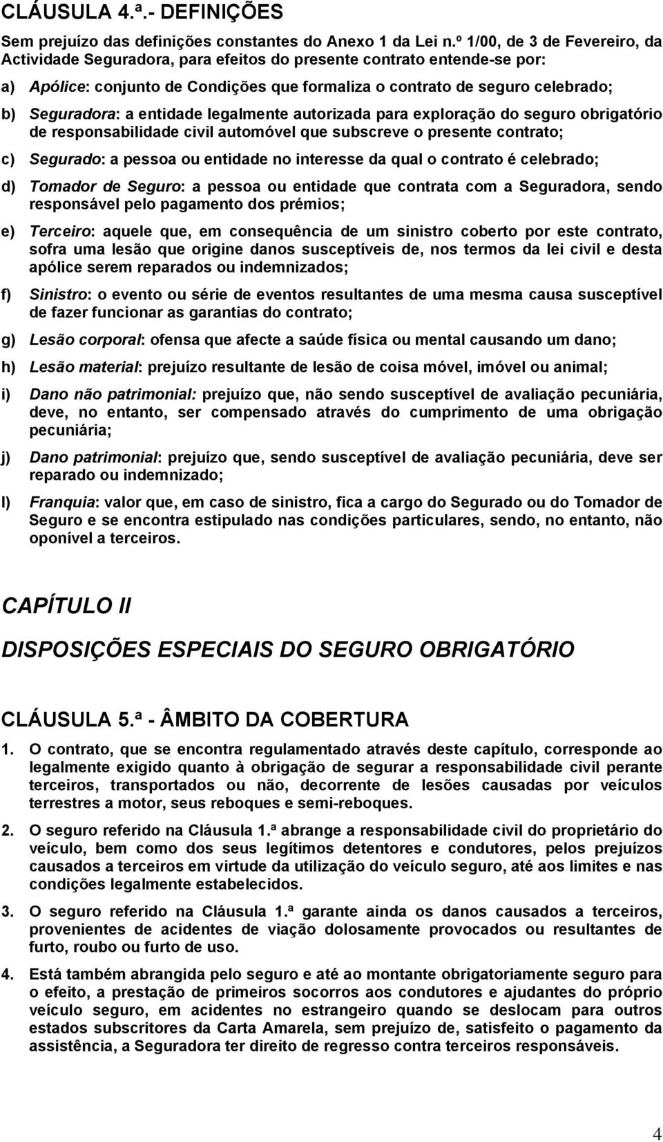 entidade legalmente autorizada para exploração do seguro obrigatório de responsabilidade civil automóvel que subscreve o presente contrato; c) Segurado: a pessoa ou entidade no interesse da qual o