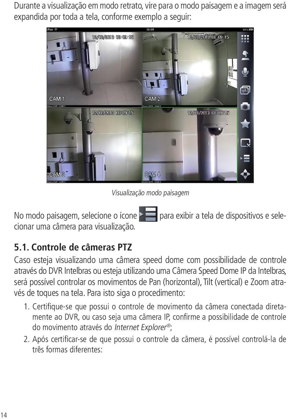 Controle de câmeras PTZ Caso esteja visualizando uma câmera speed dome com possibilidade de controle através do DVR Intelbras ou esteja utilizando uma Câmera Speed Dome IP da Intelbras, será possível