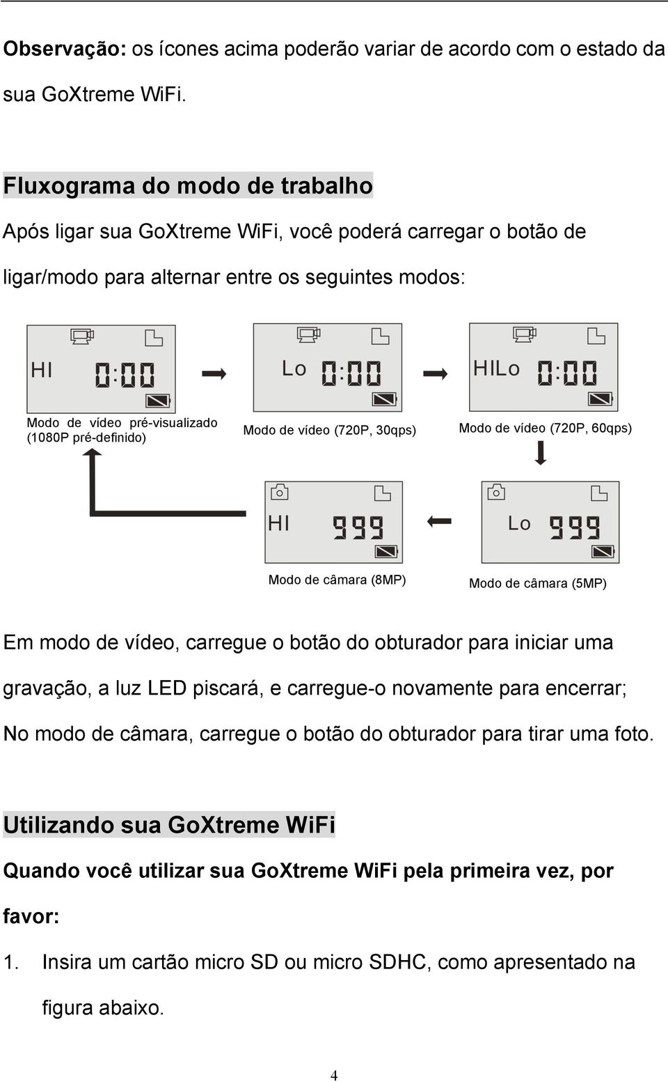 pré-definido) Modo de vídeo (720P, 30qps) Modo de vídeo (720P, 60qps) Modo de câmara (8MP) Modo de câmara (5MP) Em modo de vídeo, carregue o botão do obturador para iniciar uma gravação, a