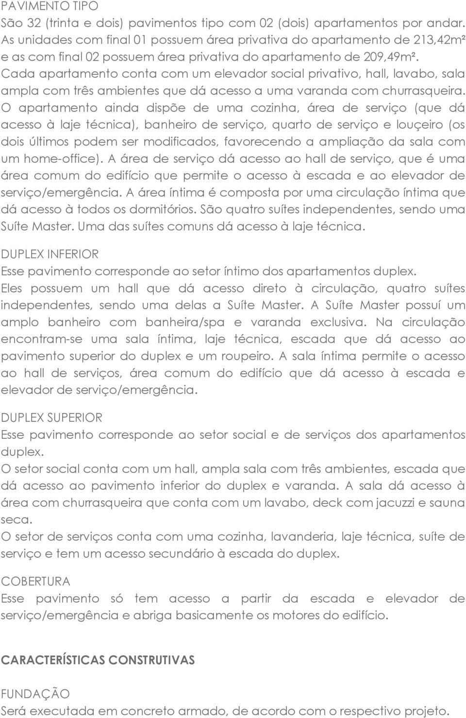 Cada apartamento conta com um elevador social privativo, hall, lavabo, sala ampla com três ambientes que dá acesso a uma varanda com churrasqueira.