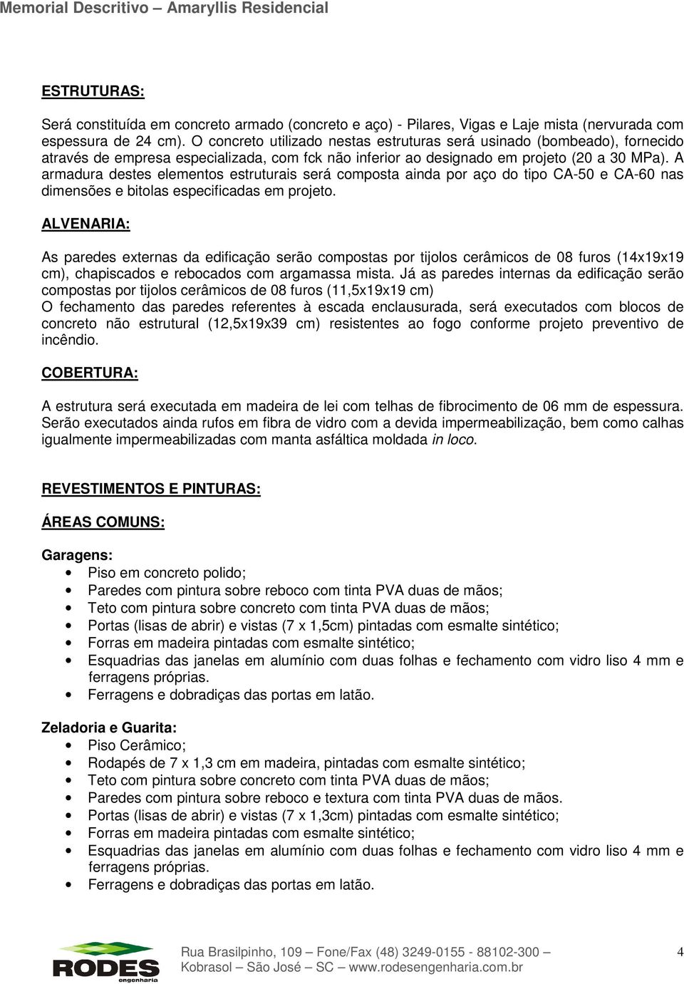 A armadura destes elementos estruturais será composta ainda por aço do tipo CA-50 e CA-60 nas dimensões e bitolas especificadas em projeto.