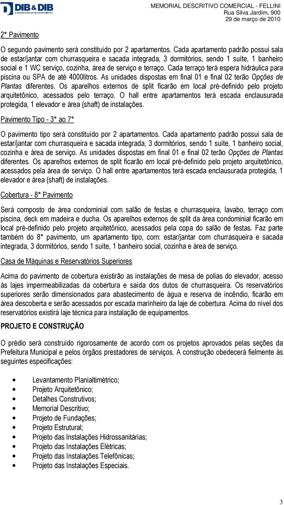 Cada terraço terá espera hidráulica para piscina ou SPA de até 4000litros. As unidades dispostas em final 01 e final 02 terão Opções de Plantas diferentes.