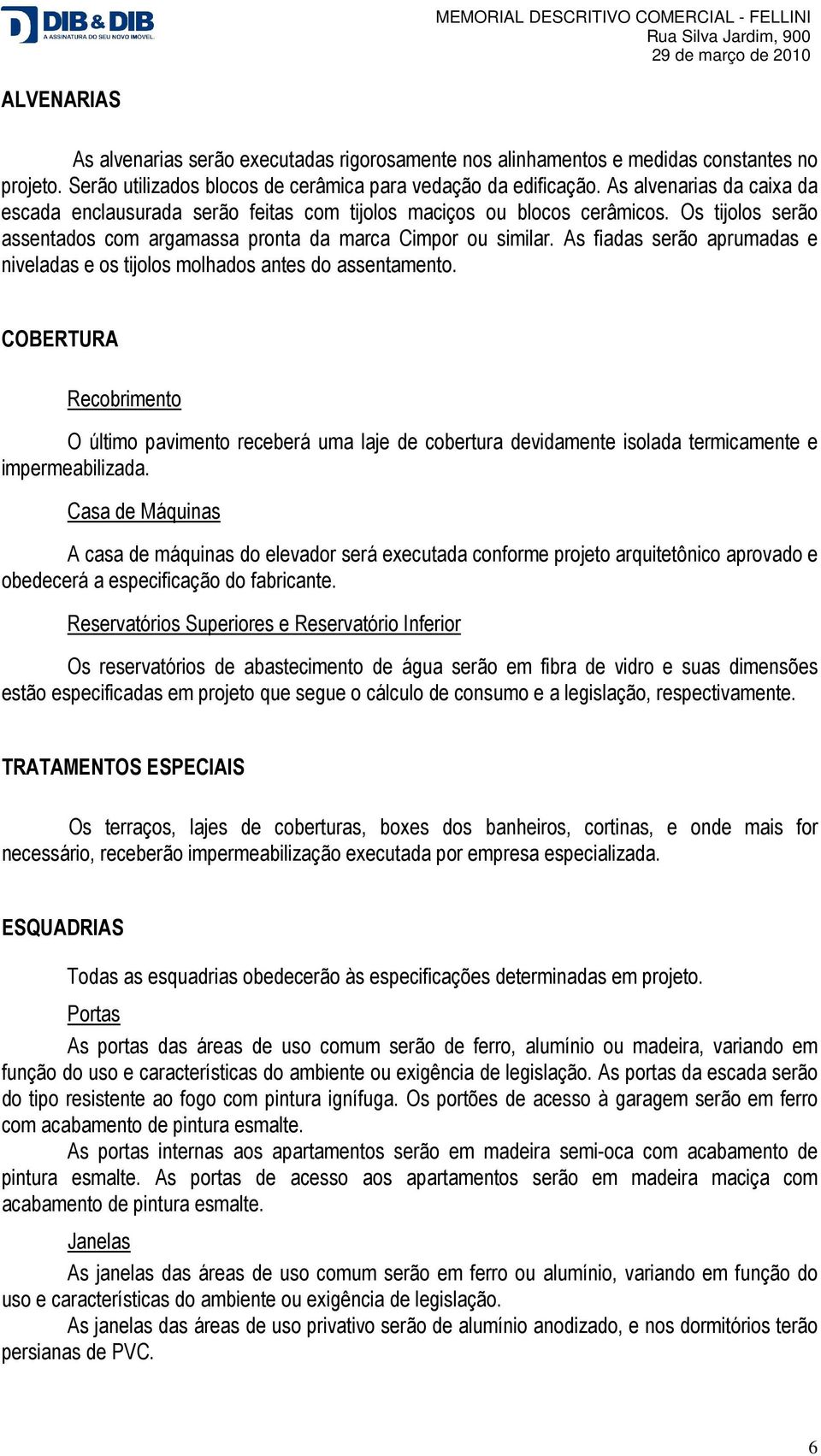 As fiadas serão aprumadas e niveladas e os tijolos molhados antes do assentamento.