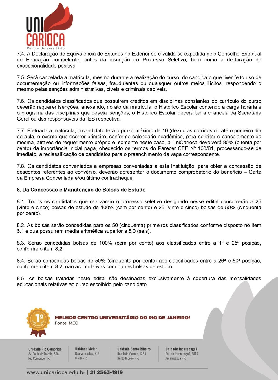 Será cancelada a matrícula, mesmo durante a realização do curso, do candidato que tiver feito uso de documentação ou informações falsas, fraudulentas ou quaisquer outros meios ilícitos, respondendo o