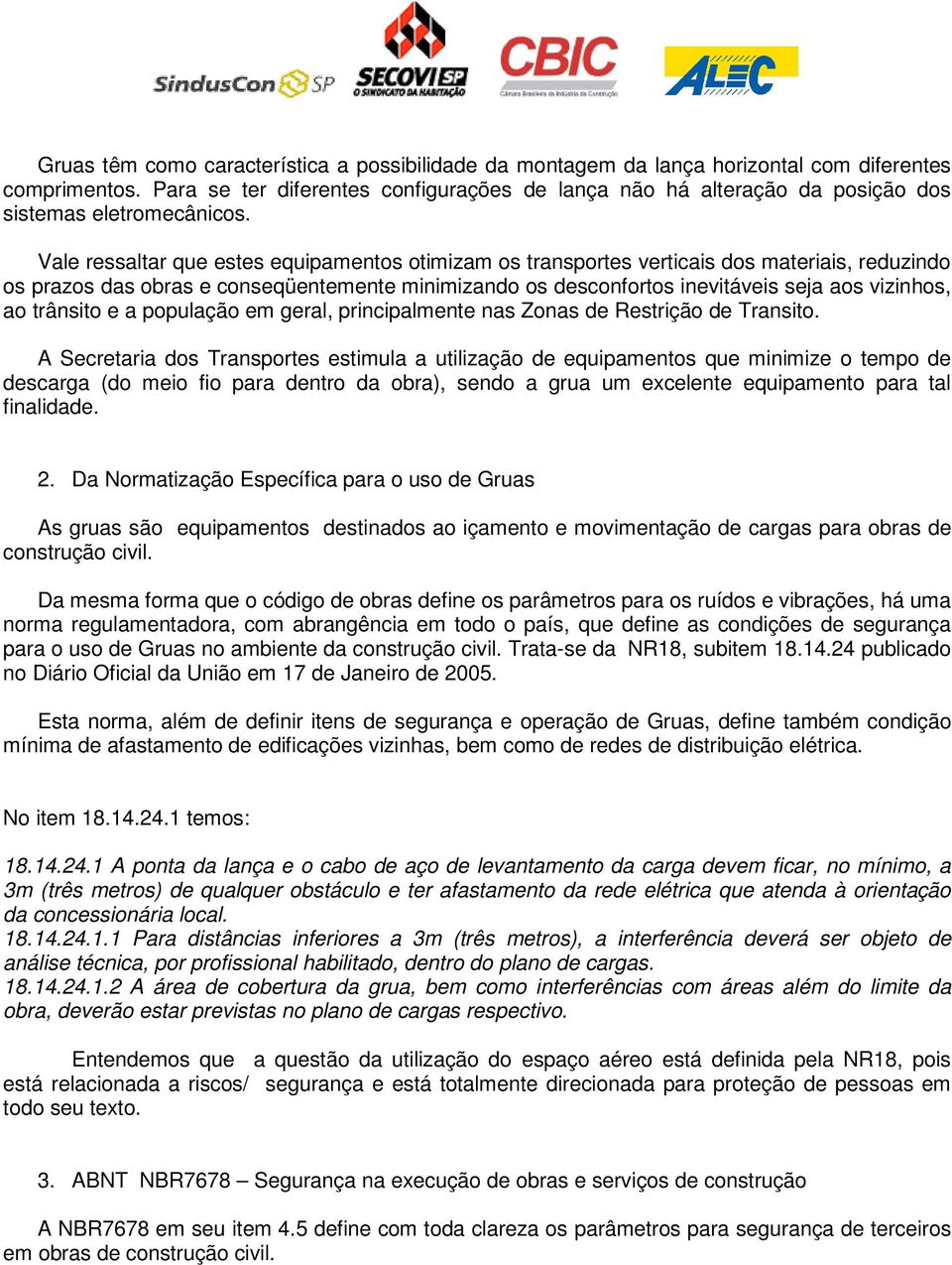 Vale ressaltar que estes equipamentos otimizam os transportes verticais dos materiais, reduzindo os prazos das obras e conseqüentemente minimizando os desconfortos inevitáveis seja aos vizinhos, ao