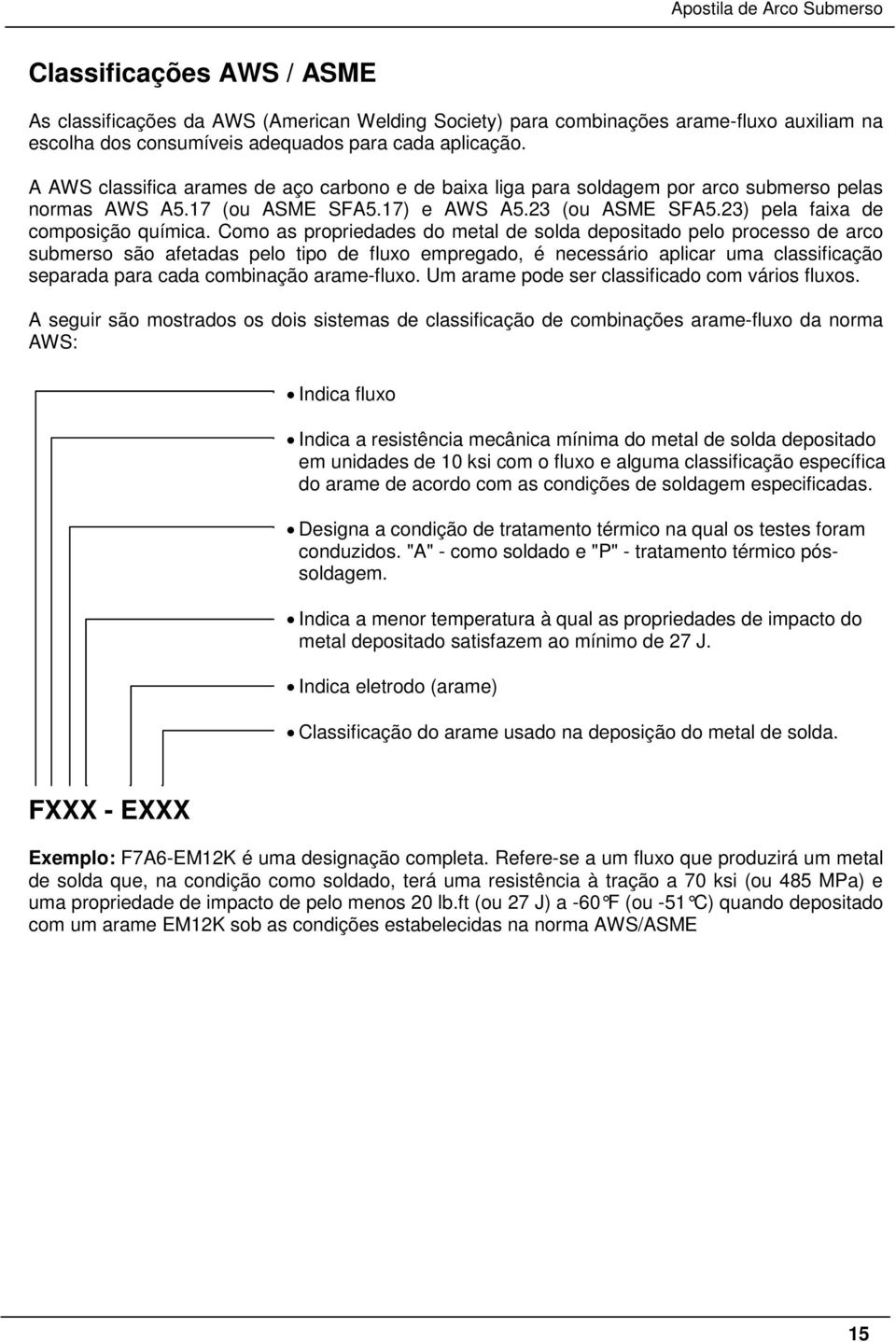 Como as propriedades do metal de solda depositado pelo processo de arco submerso são afetadas pelo tipo de fluxo empregado, é necessário aplicar uma classificação separada para cada combinação