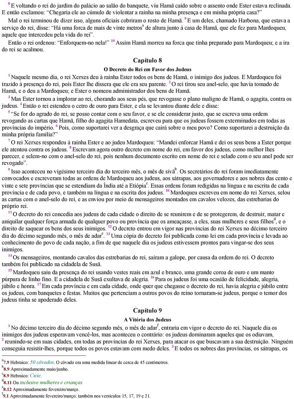 E um deles, chamado Harbona, que estava a serviço do rei, disse: Há uma forca de mais de vinte metros a de altura junto à casa de Hamã, que ele fez para Mardoqueu, aquele que intercedeu pela vida do