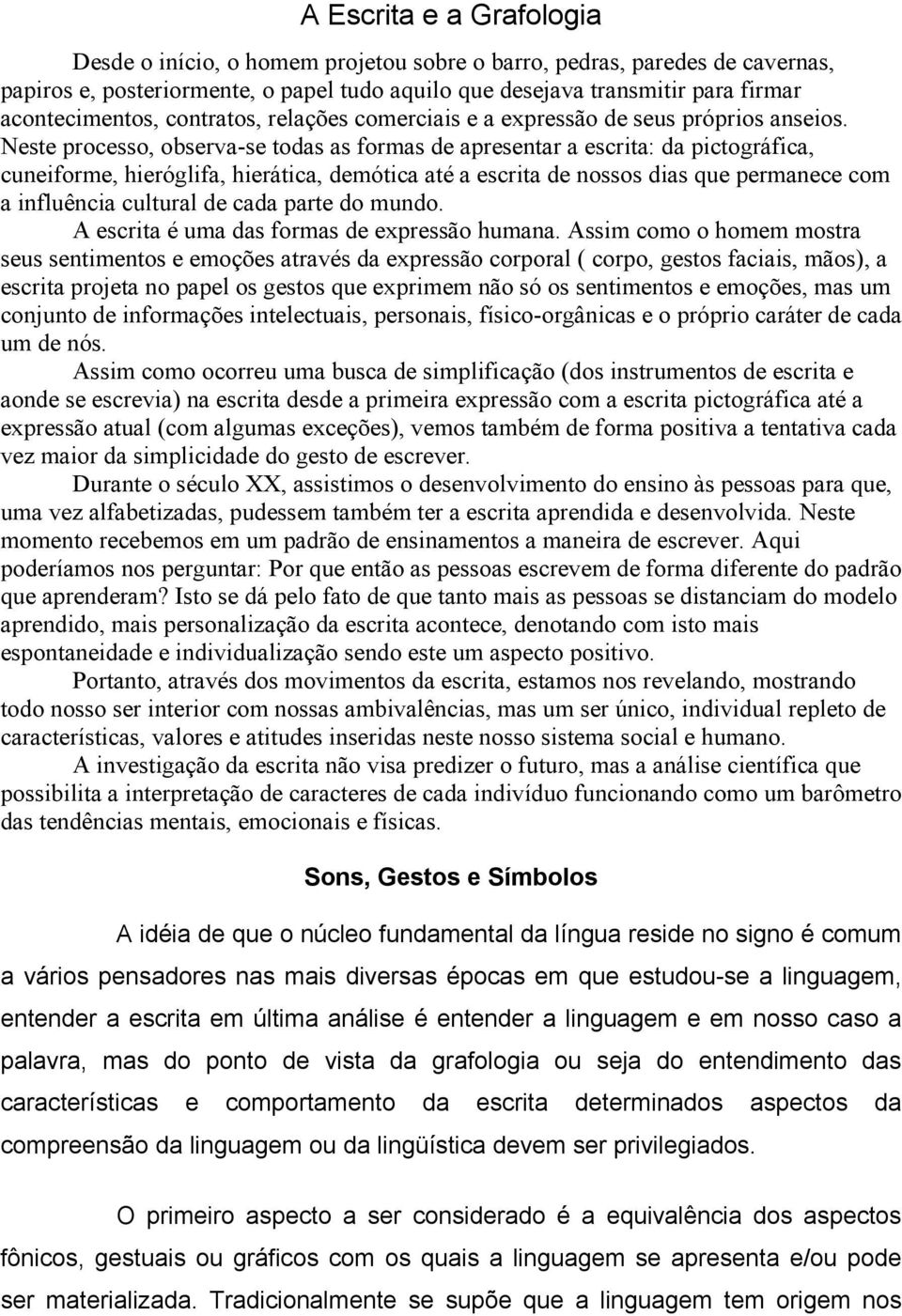 Neste processo, observa-se todas as formas de apresentar a escrita: da pictográfica, cuneiforme, hieróglifa, hierática, demótica até a escrita de nossos dias que permanece com a influência cultural