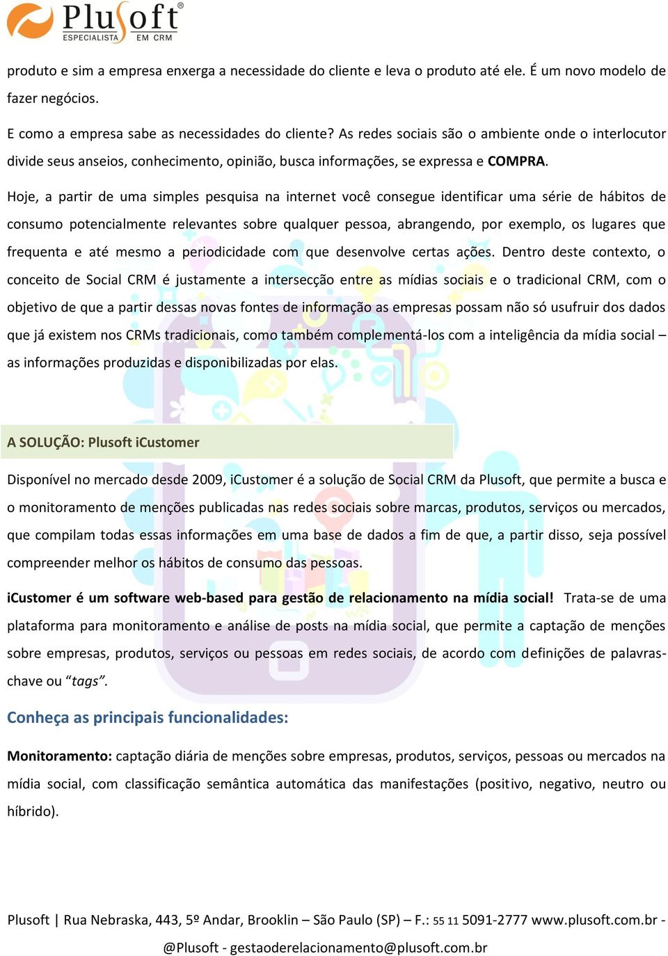 Hoje, a partir de uma simples pesquisa na internet você consegue identificar uma série de hábitos de consumo potencialmente relevantes sobre qualquer pessoa, abrangendo, por exemplo, os lugares que