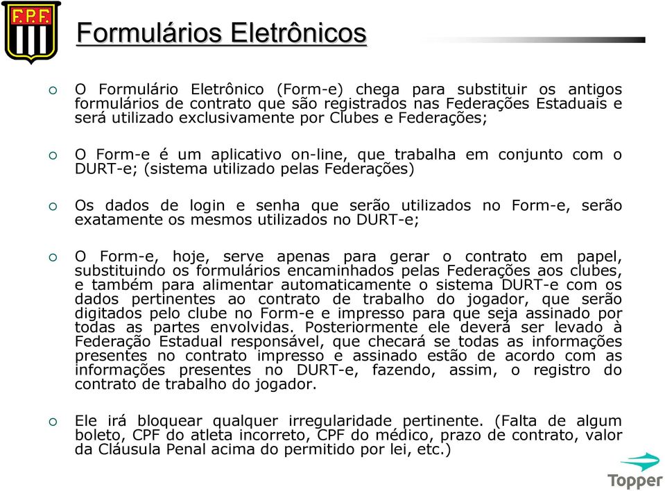 utilizados no DURT-e; O Form-e, hoje, serve apenas para gerar o contrato em papel, substituindo os formulários encaminhados pelas Federações aos clubes, e também para alimentar automaticamente o