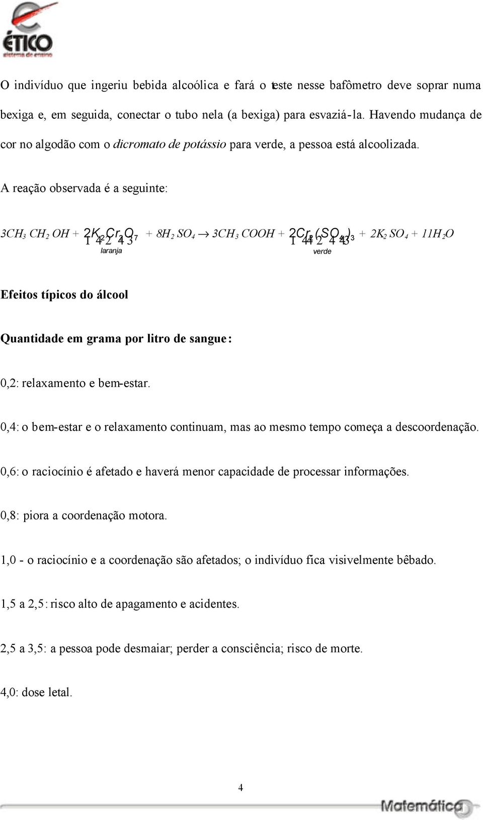 A reação observada é a seguinte: 3CH 3 CH 2 OH + 2 K2Cr2O7 + 8H 1 4 2 4 3 2 SO 4 3CH 3 COOH + 2 Cr2 (SO4 ) 3 + 2K 1 4 2 4 3 2 SO 4 + 11H 2 O laranja verde Efeitos típicos do álcool Quantidade em