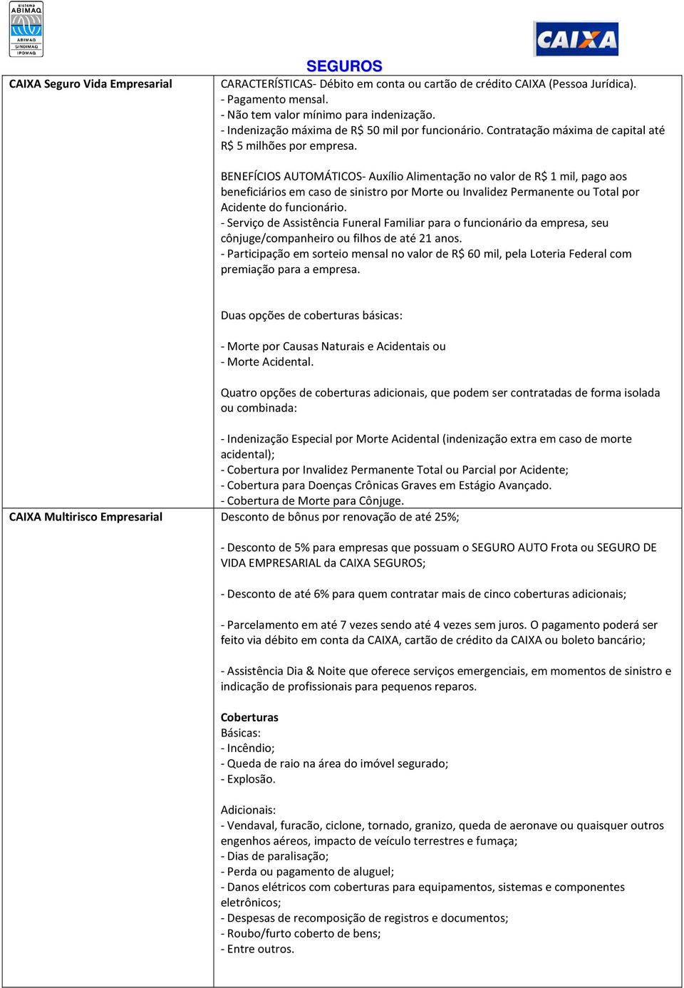 BENEFÍCIOS AUTOMÁTICOS- Auxílio Alimentação no valor de R$ 1 mil, pago aos beneficiários em caso de sinistro por Morte ou Invalidez Permanente ou Total por Acidente do funcionário.