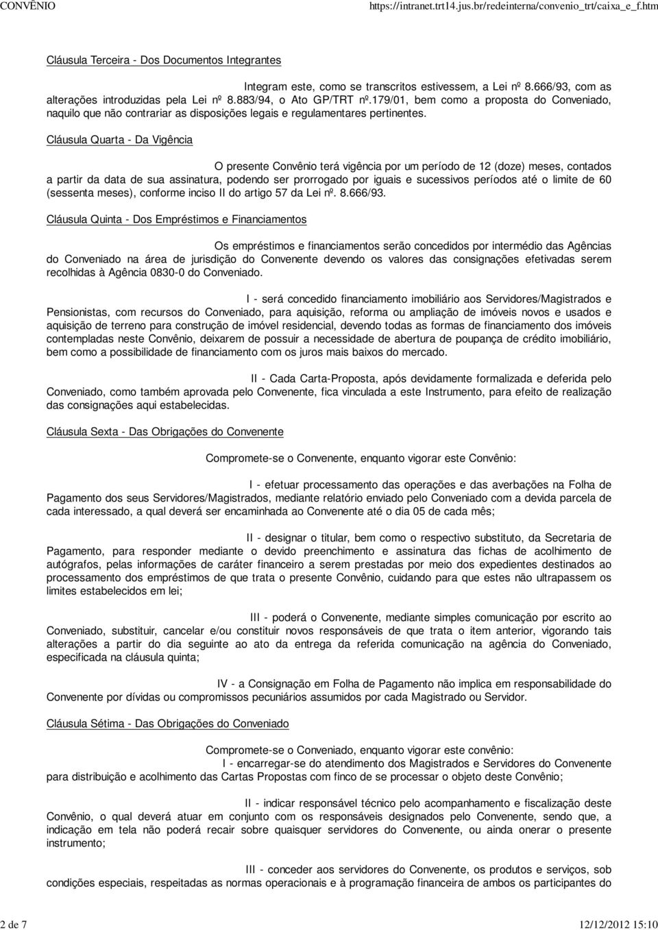 Cláusula Quarta - Da Vigência O presente Convênio terá vigência por um período de 12 (doze) meses, contados a partir da data de sua assinatura, podendo ser prorrogado por iguais e sucessivos períodos