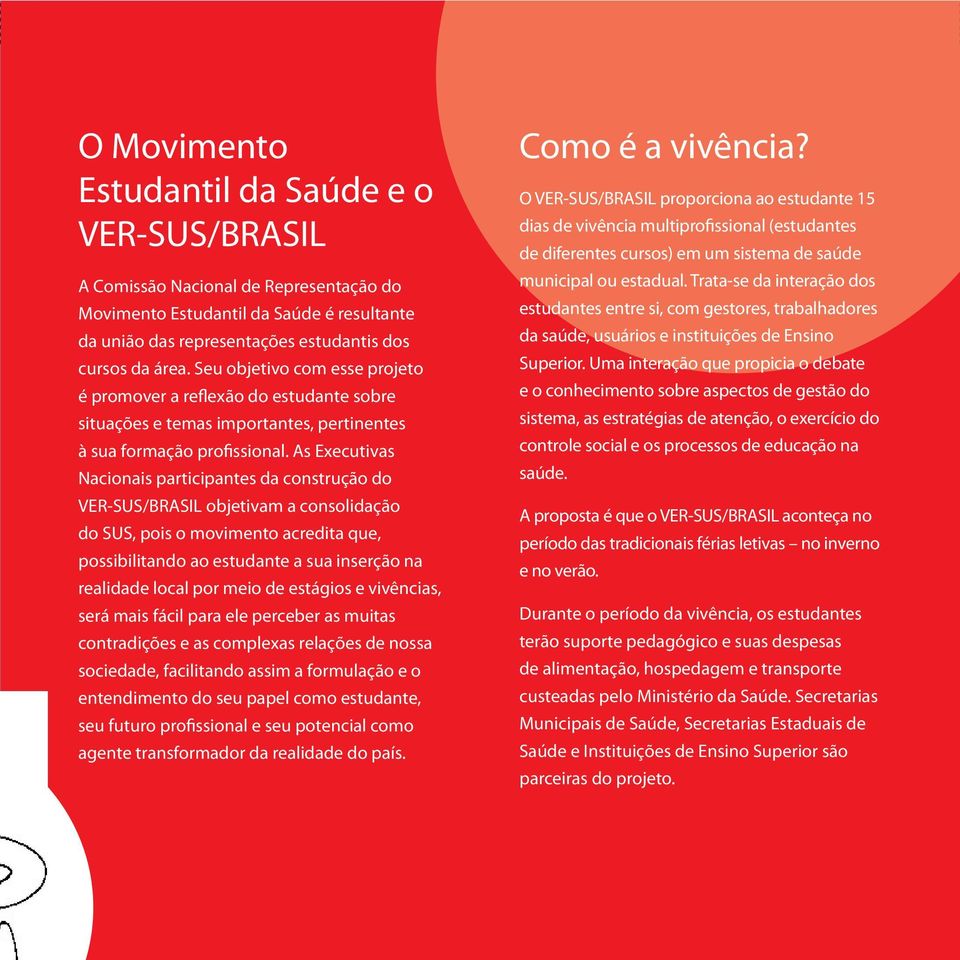 As Executivas Nacionais participantes da construção do VER-SUS/BRASIL objetivam a consolidação do SUS, pois o movimento acredita que, possibilitando ao estudante a sua inserção na realidade local por