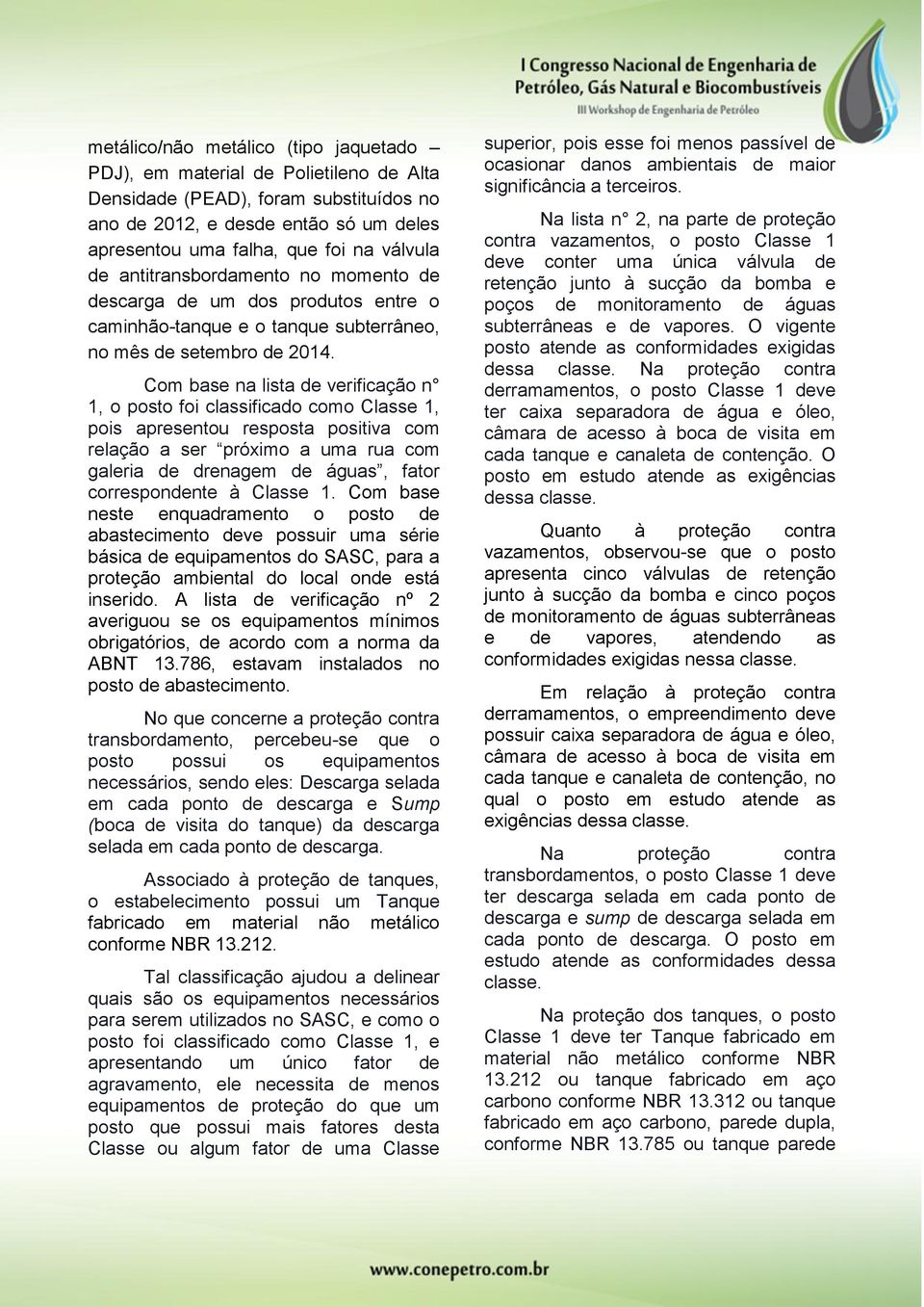 Com base na lista de verificação n 1, o posto foi classificado como Classe 1, pois apresentou resposta positiva com relação a ser próximo a uma rua com galeria de drenagem de águas, fator