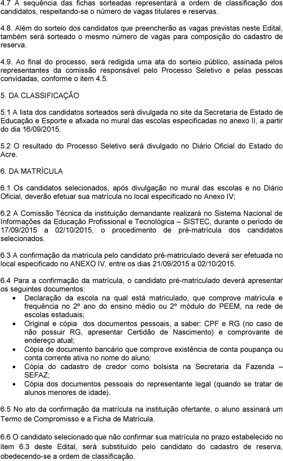 Ao final do processo, será redigida uma ata do sorteio público, assinada pelos representantes da comissão responsável pelo Processo Seletivo e pelas pessoas convidadas, conforme o item 4.5. 5.