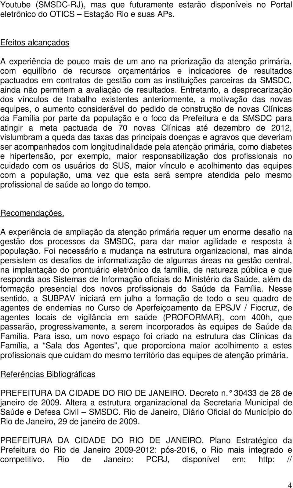 as instituições parceiras da SMSDC, ainda não permitem a avaliação de resultados.