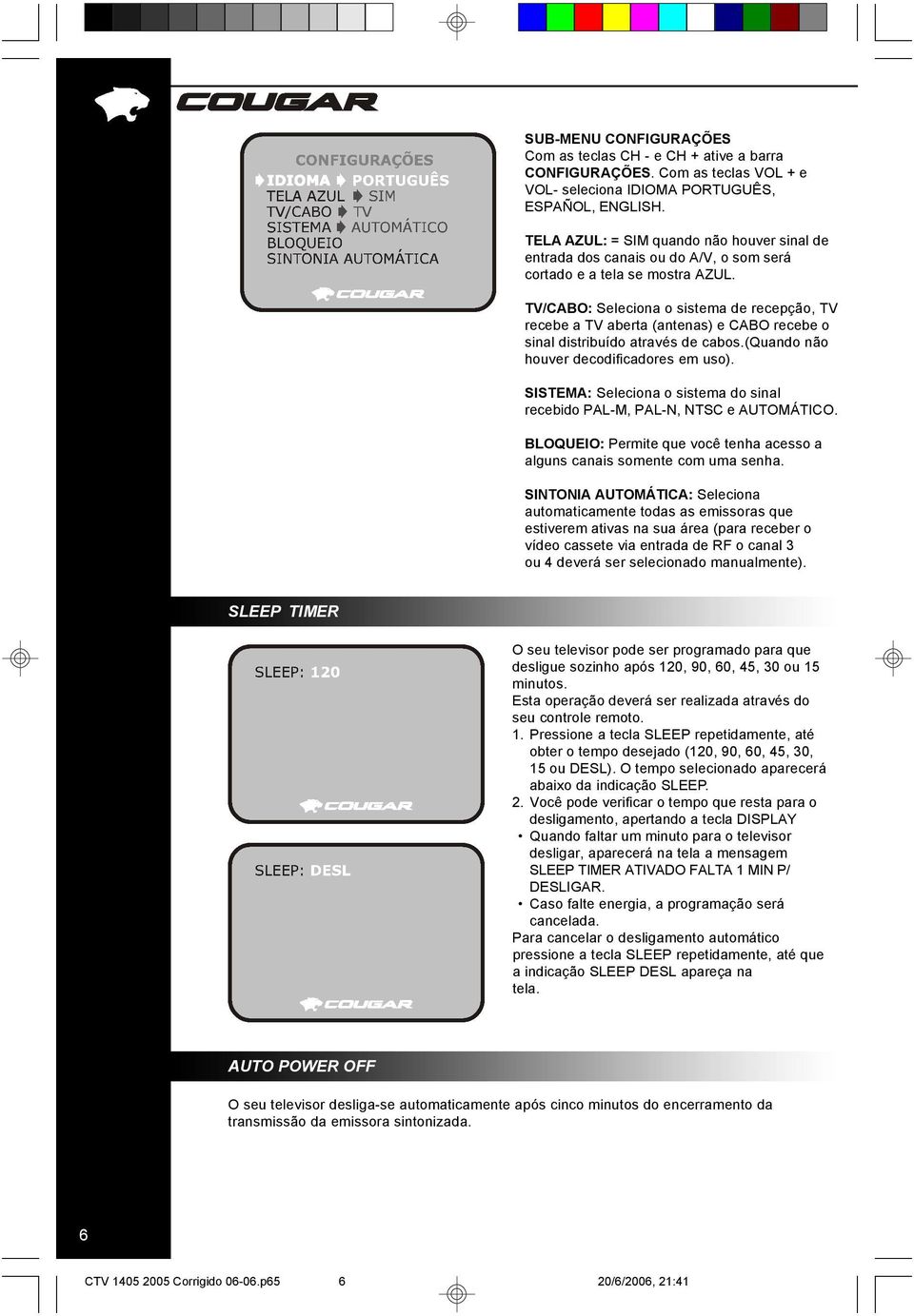 TV/CABO: Seleciona o sistema de recepção, TV recebe a TV aberta (antenas) e CABO recebe o sinal distribuído através de cabos.(quando não houver decodificadores em uso).