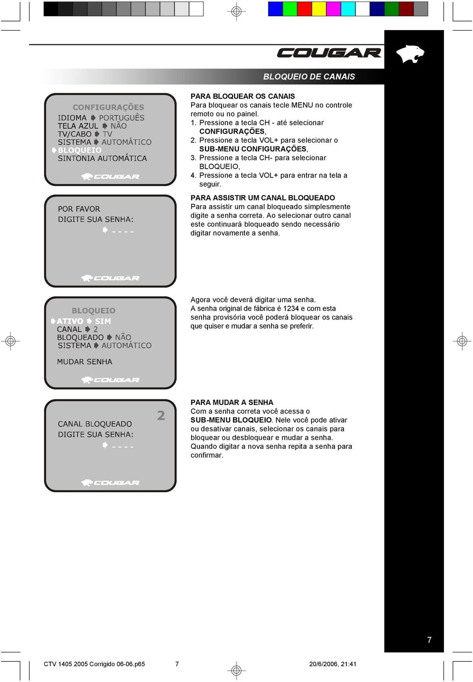 PARA ASSISTIR UM CANAL BLOQUEADO Para assistir um canal bloqueado simplesmente digite a senha correta. Ao selecionar outro canal este continuará bloqueado sendo necessário digitar novamente a senha.