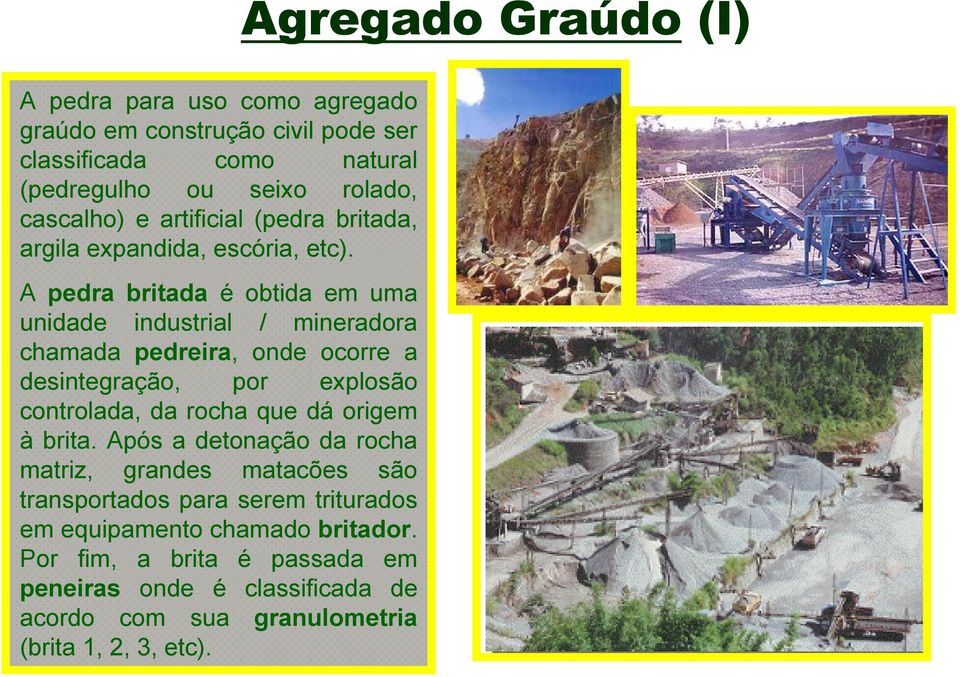 A pedra britada é obtida em uma unidade industrial / mineradora chamada pedreira, onde ocorre a desintegração, por explosão controlada, da rocha que dá