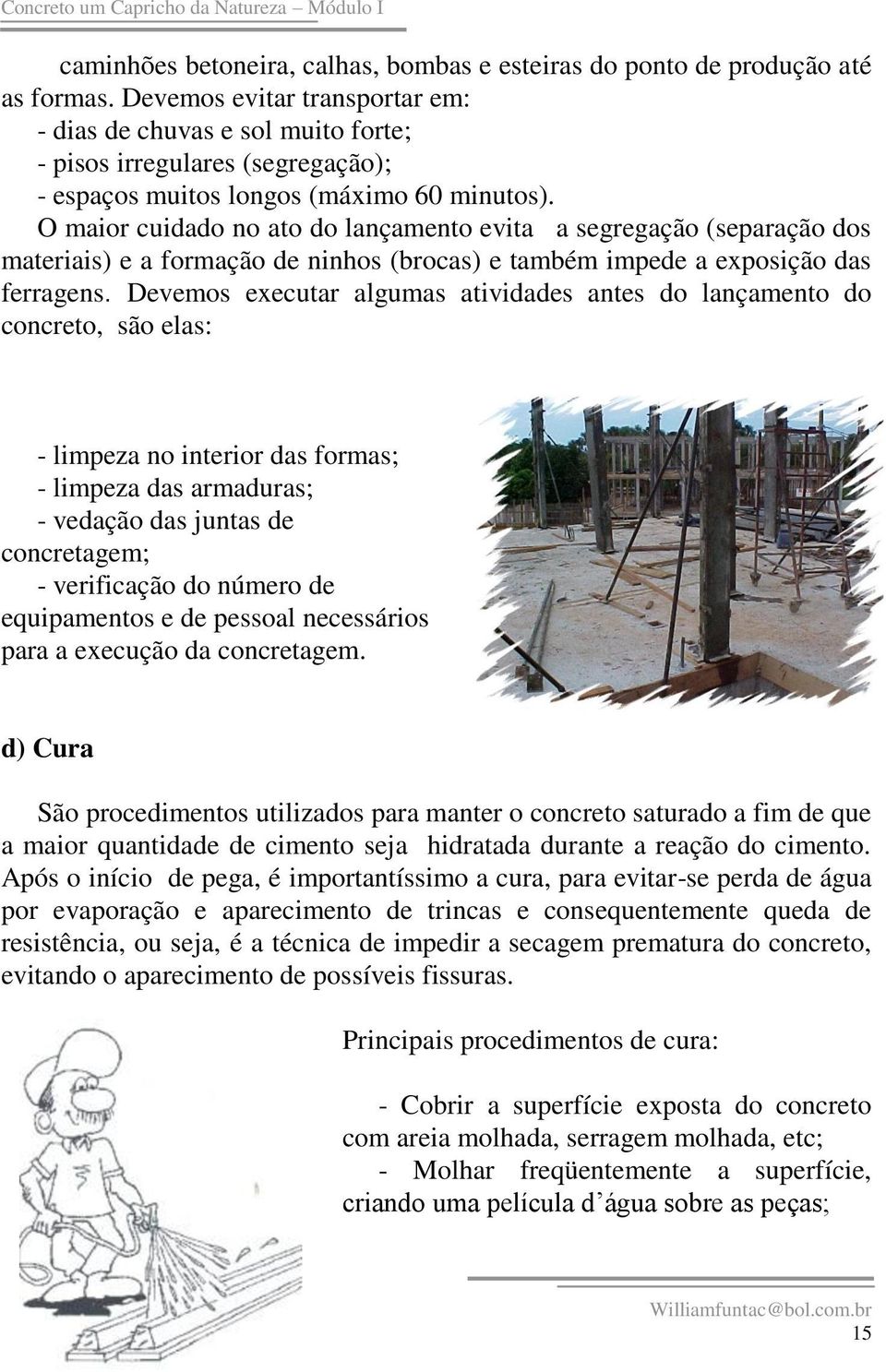 O maior cuidado no ato do lançamento evita a segregação (separação dos materiais) e a formação de ninhos (brocas) e também impede a exposição das ferragens.