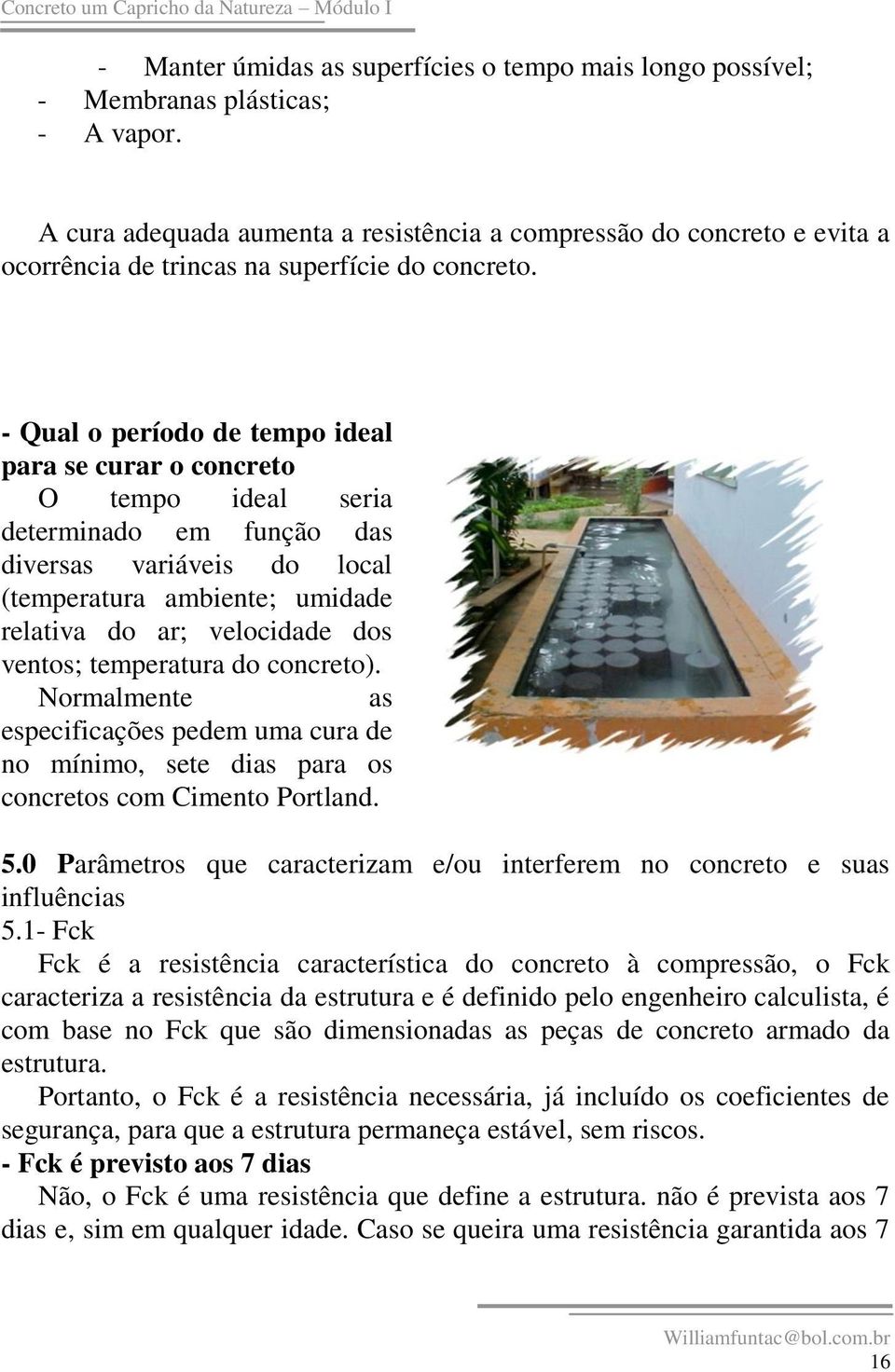 - Qual o período de tempo ideal para se curar o concreto O tempo ideal seria determinado em função das diversas variáveis do local (temperatura ambiente; umidade relativa do ar; velocidade dos