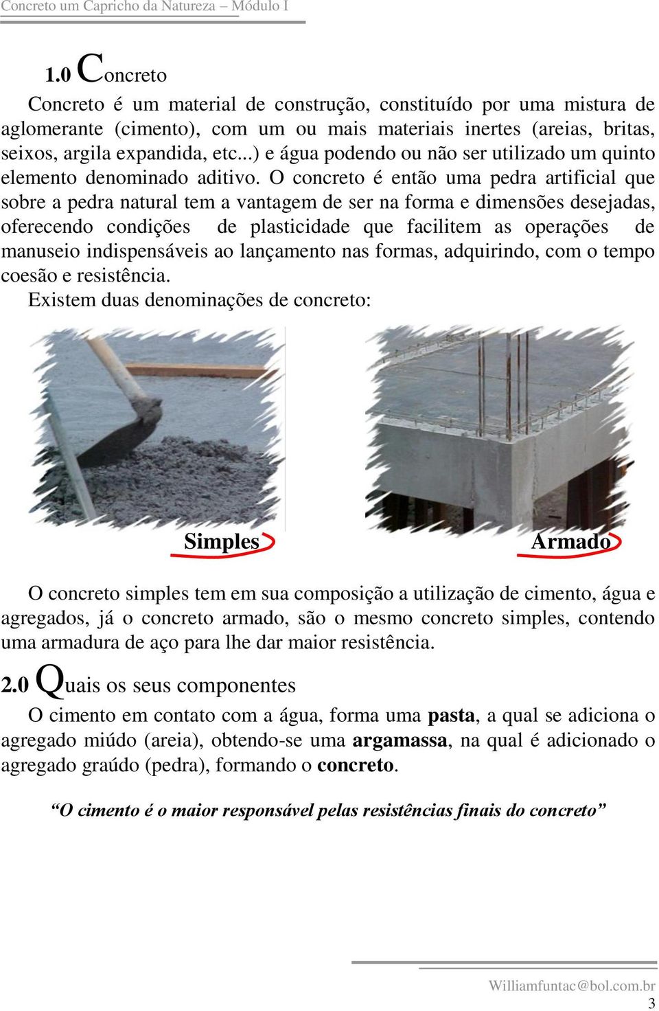O concreto é então uma pedra artificial que sobre a pedra natural tem a vantagem de ser na forma e dimensões desejadas, oferecendo condições de plasticidade que facilitem as operações de manuseio