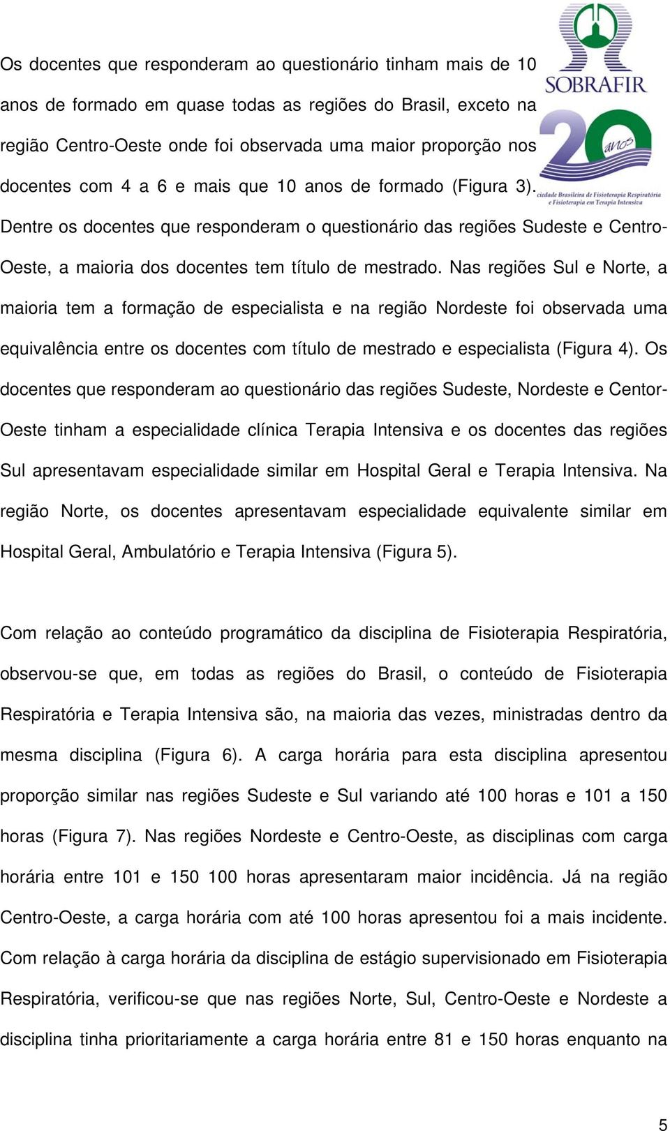 Nas regiões Sul e Norte, a maioria tem a formação de especialista e na região Nordeste foi observada uma equivalência entre os docentes com título de mestrado e especialista (Figura 4).