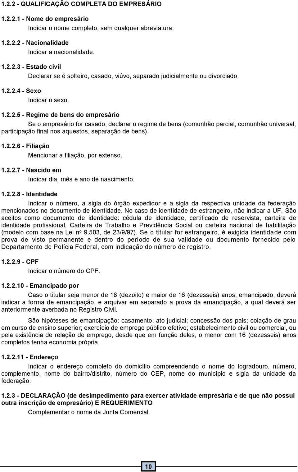 .2.2.7 - Nascido em Indicar dia, mês e ano de nascimento..2.2.8 - Identidade Indicar o número, a sigla do órgão expedidor e a sigla da respectiva unidade da federação mencionados no documento de identidade.