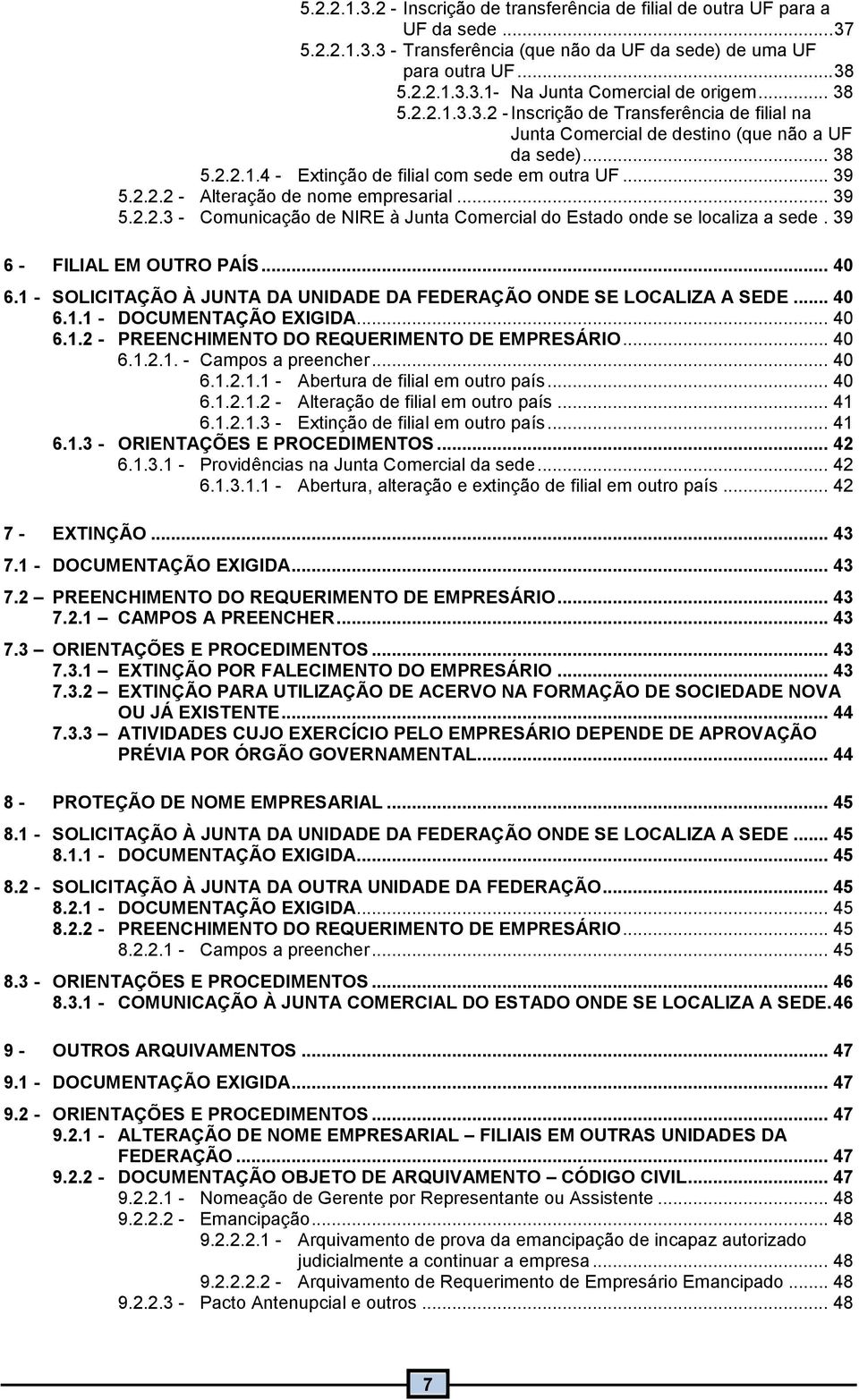 .. 39 5.2.2.3 - Comunicação de NIRE à Junta Comercial do Estado onde se localiza a sede. 39 6 - FILIAL EM OUTRO PAÍS... 40 6. - SOLICITAÇÃO À JUNTA DA UNIDADE DA FEDERAÇÃO ONDE SE LOCALIZA A SEDE.