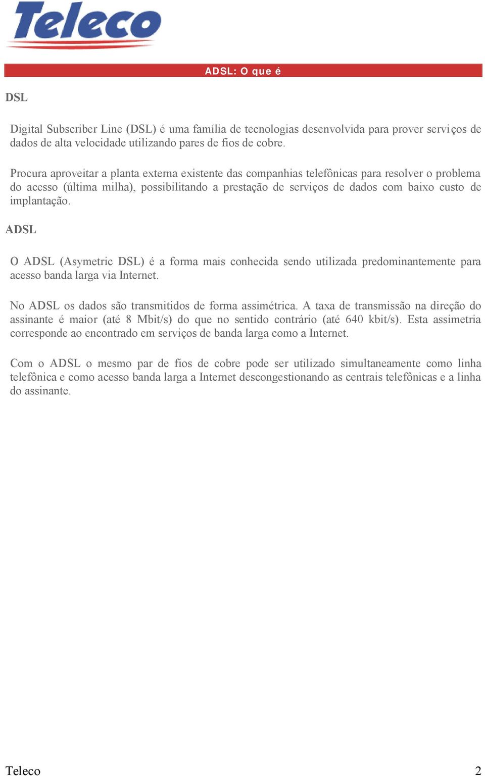 implantação. ADSL O ADSL (Asymetric DSL) é a forma mais conhecida sendo utilizada predominantemente para acesso banda larga via Internet. No ADSL os dados são transmitidos de forma assimétrica.