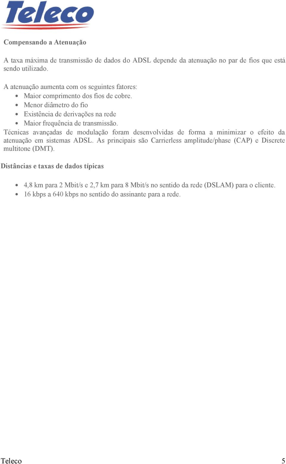 Técnicas avançadas de modulação foram desenvolvidas de forma a minimizar o efeito da atenuação em sistemas ADSL.