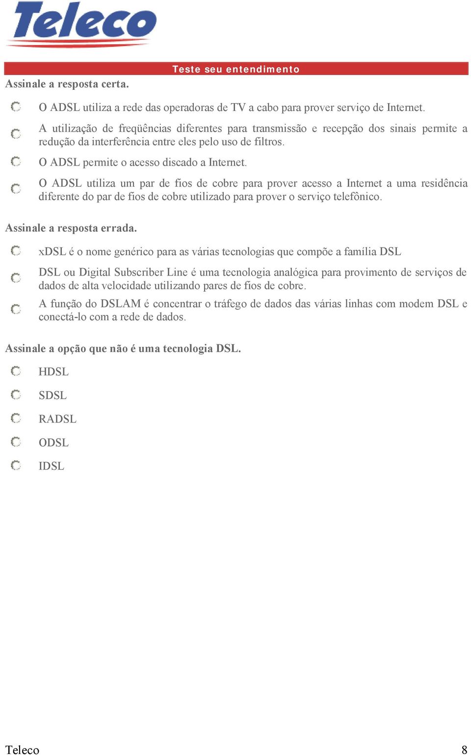 O ADSL utiliza um par de fios de cobre para prover acesso a Internet a uma residência diferente do par de fios de cobre utilizado para prover o serviço telefônico. Assinale a resposta errada.