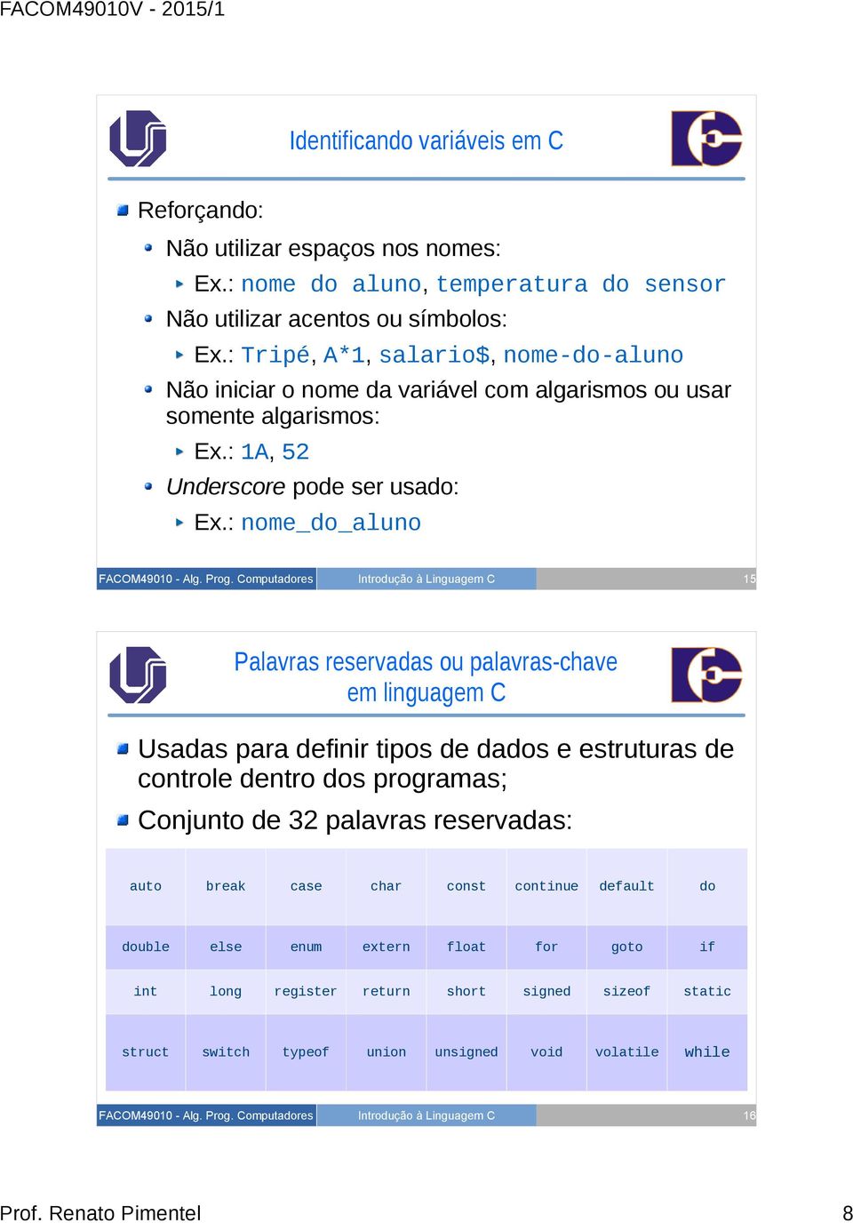 : nome_do_aluno 15 Palavras reservadas ou palavras-chave em linguagem C Usadas para definir tipos de dados e estruturas de controle dentro dos programas; Conjunto de 32 palavras