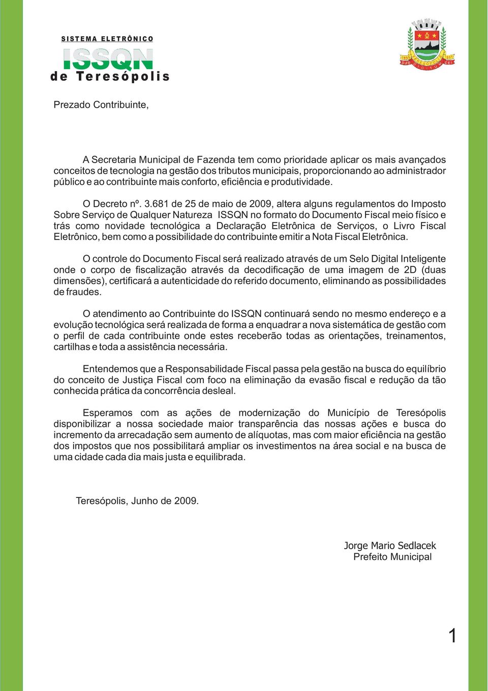 681 de 25 de maio de 2009, altera alguns regulamentos do Imposto Sobre Serviço de Qualquer Natureza no formato do Documento Fiscal meio físico e trás como novidade tecnológica a Declaração Eletrônica