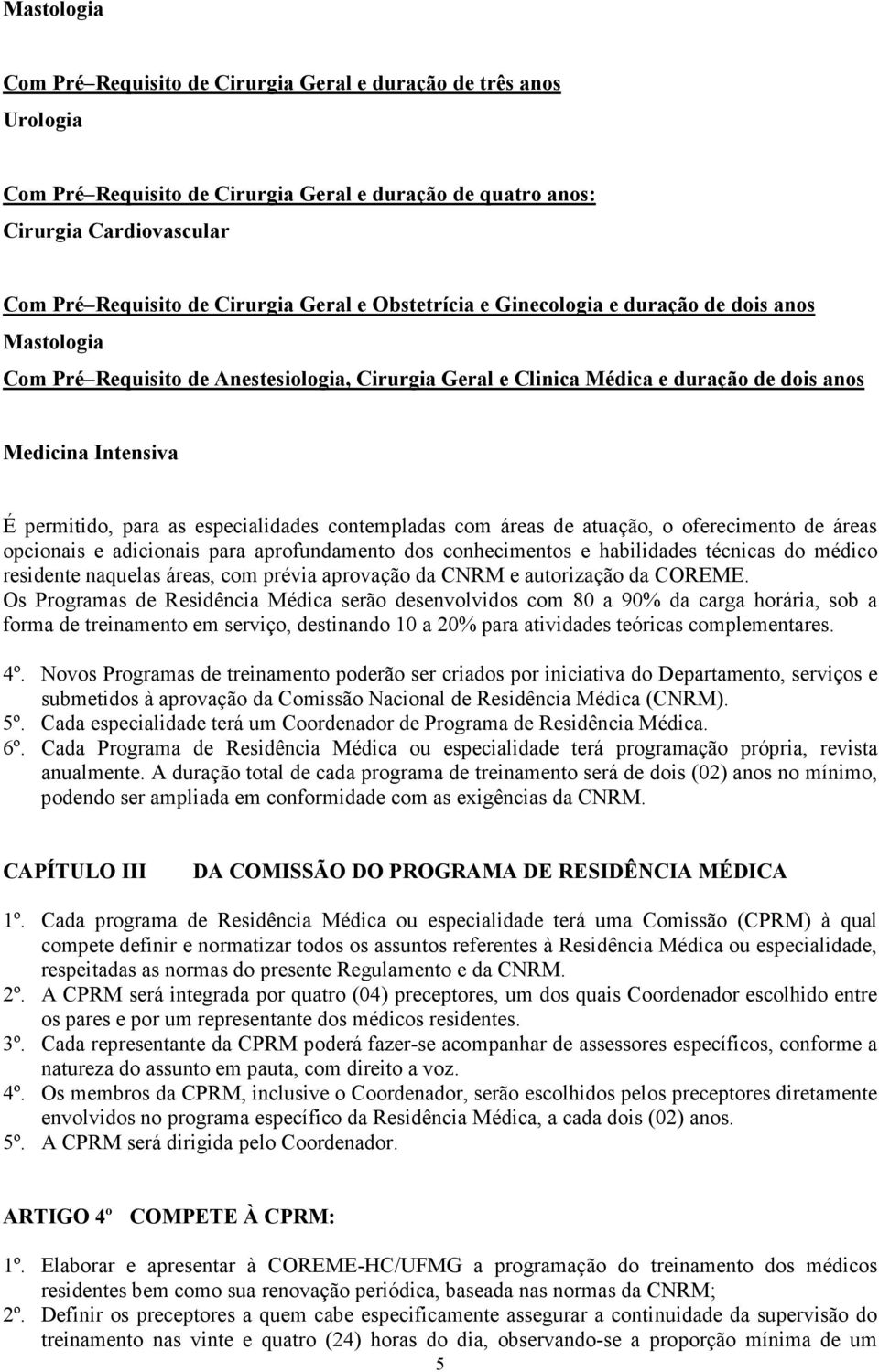 especialidades contempladas com áreas de atuação, o oferecimento de áreas opcionais e adicionais para aprofundamento dos conhecimentos e habilidades técnicas do médico residente naquelas áreas, com