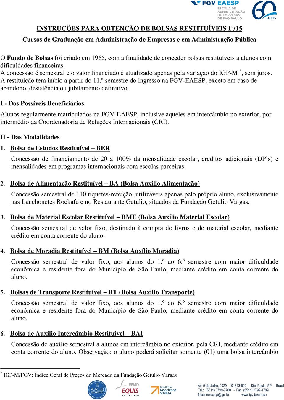 A restituição tem início a partir do 11.º semestre do ingresso na FGV-EAESP, exceto em caso de abandono, desistência ou jubilamento definitivo.