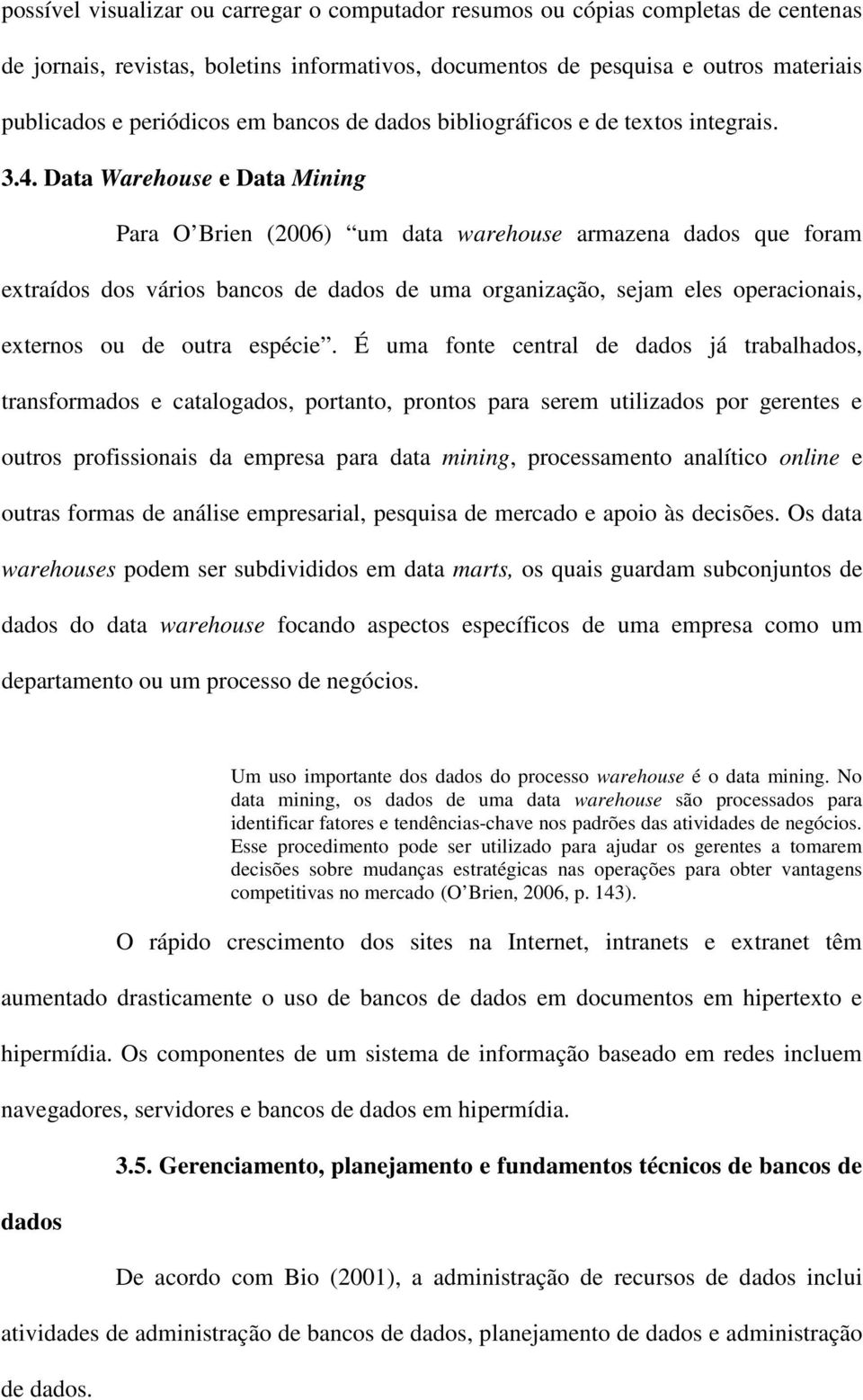 Data Warehouse e Data Mining Para O Brien (2006) um data warehouse armazena dados que foram extraídos dos vários bancos de dados de uma organização, sejam eles operacionais, externos ou de outra