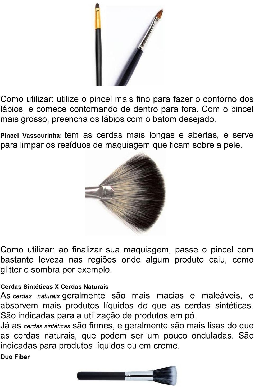 Como utilizar: ao finalizar sua maquiagem, passe o pincel com bastante leveza nas regiões onde algum produto caiu, como glitter e sombra por exemplo.