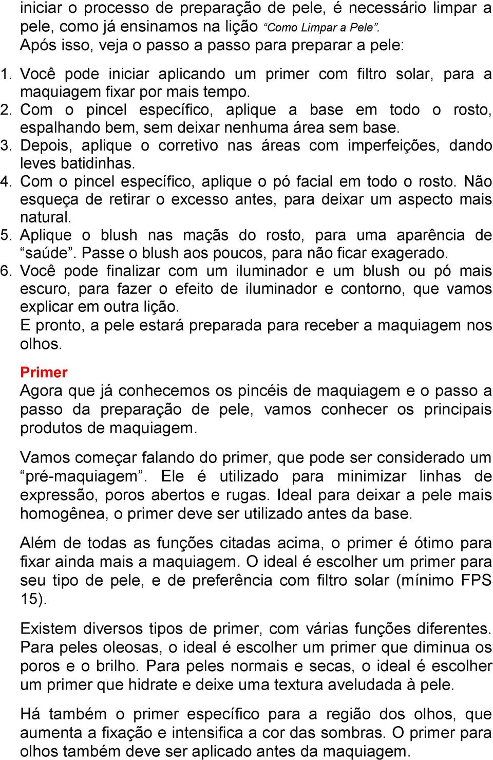 Com o pincel específico, aplique a base em todo o rosto, espalhando bem, sem deixar nenhuma área sem base. 3. Depois, aplique o corretivo nas áreas com imperfeições, dando leves batidinhas. 4.