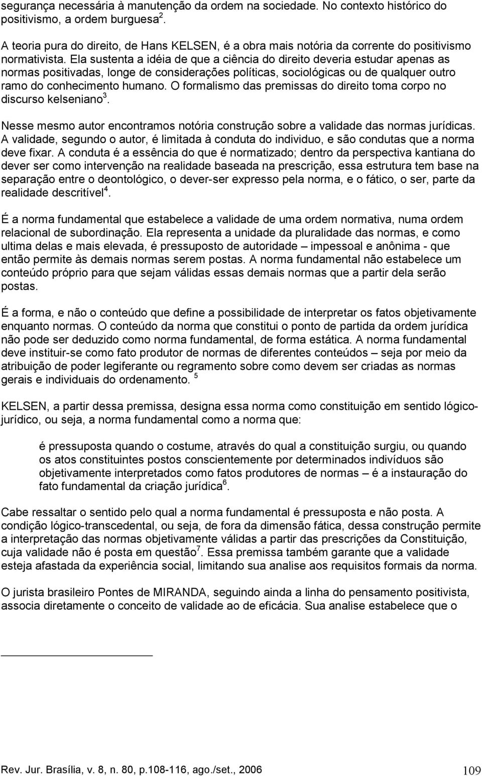 Ela sustenta a idéia de que a ciência do direito deveria estudar apenas as normas positivadas, longe de considerações políticas, sociológicas ou de qualquer outro ramo do conhecimento humano.