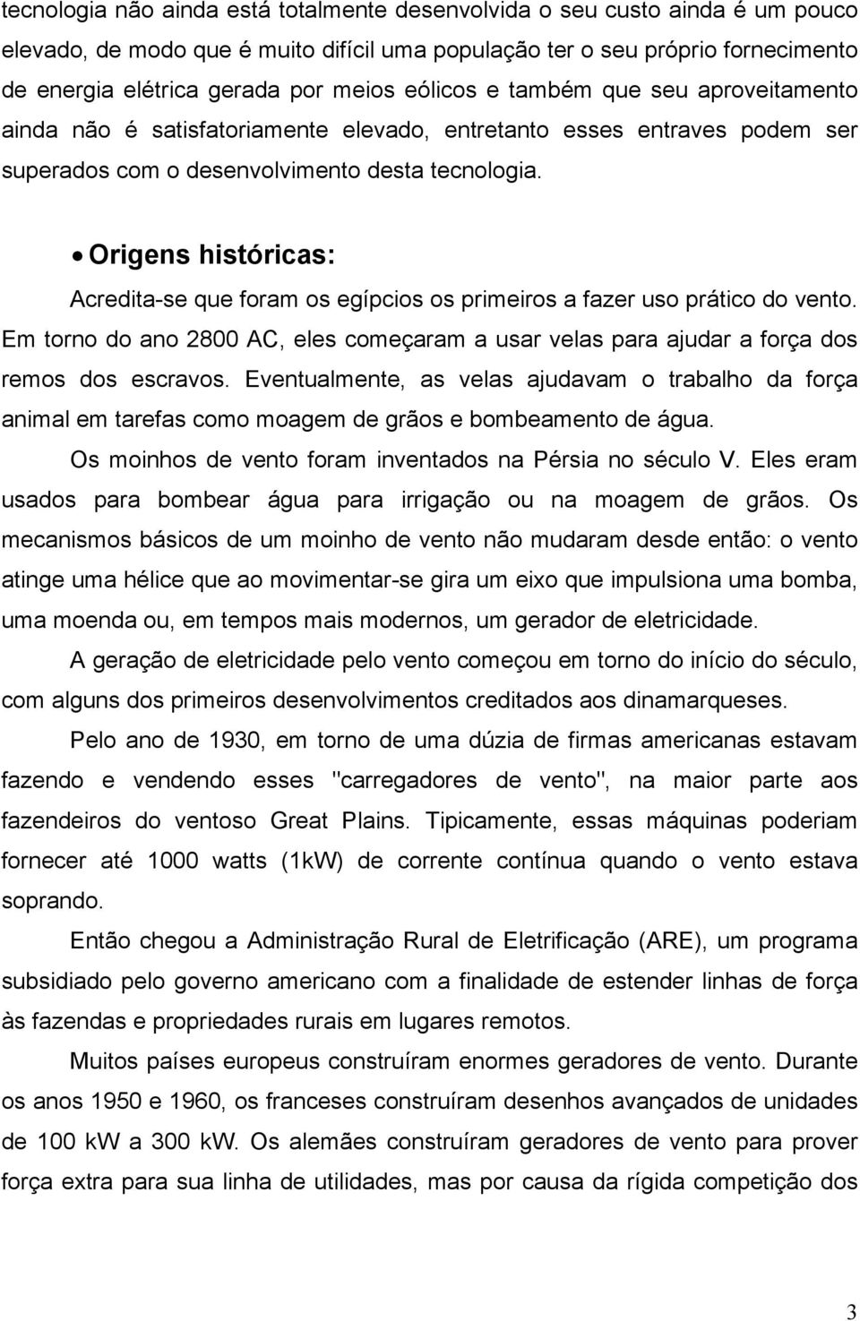 Origens históricas: Acredita-se que foram os egípcios os primeiros a fazer uso prático do vento. Em torno do ano 2800 AC, eles começaram a usar velas para ajudar a força dos remos dos escravos.