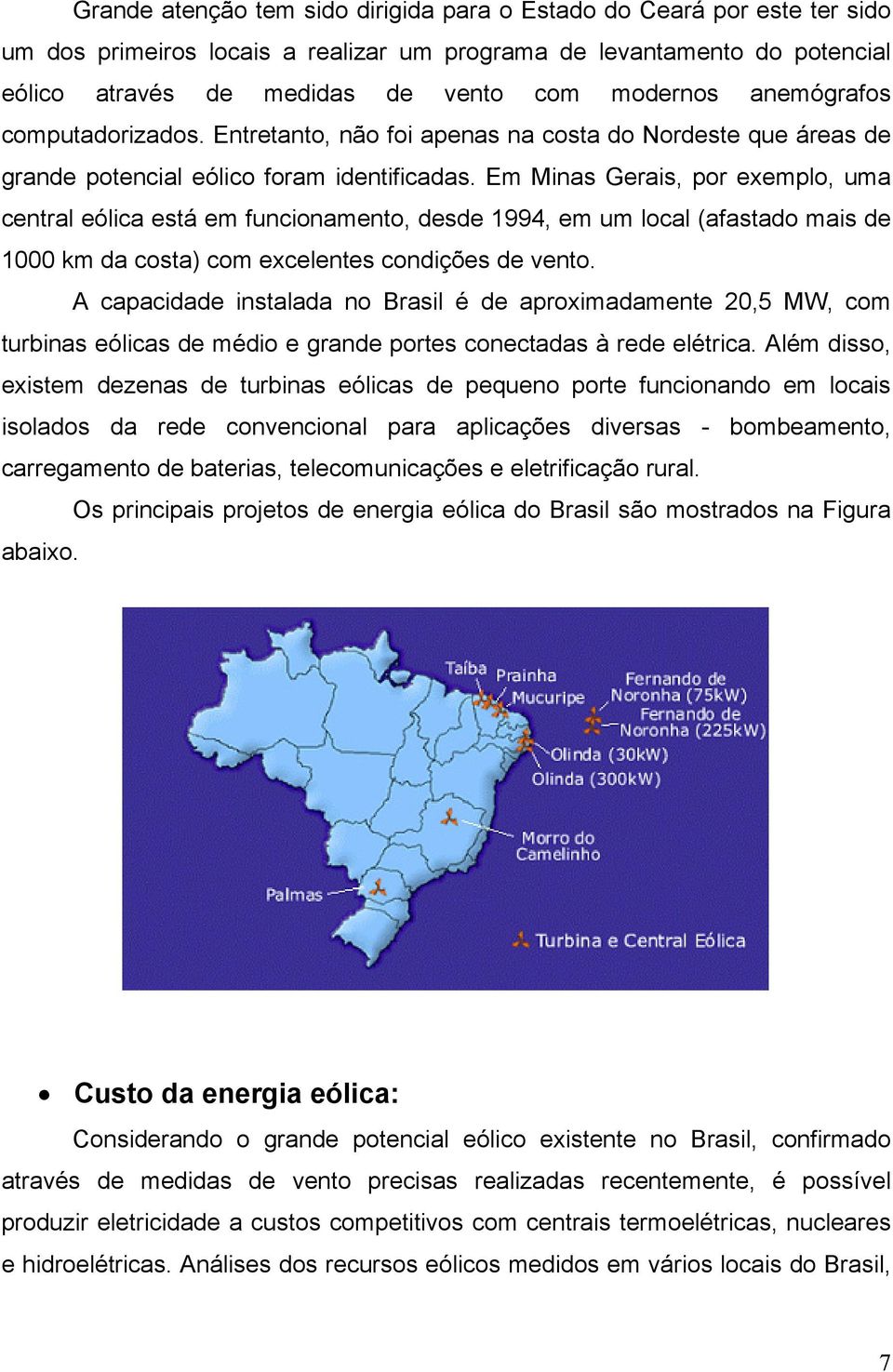 Em Minas Gerais, por exemplo, uma central eólica está em funcionamento, desde 1994, em um local (afastado mais de 1000 km da costa) com excelentes condições de vento.