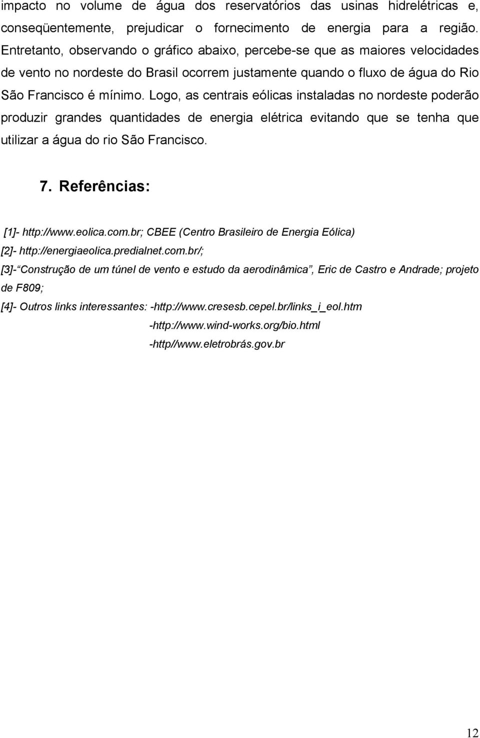 Logo, as centrais eólicas instaladas no nordeste poderão produzir grandes quantidades de energia elétrica evitando que se tenha que utilizar a água do rio São Francisco. 7.