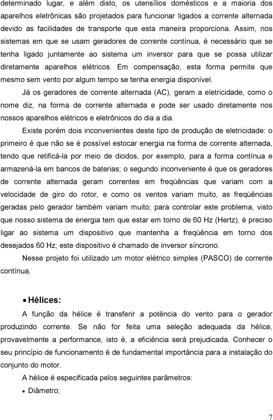 Assim, nos sistemas em que se usam geradores de corrente contínua, é necessário que se tenha ligado juntamente ao sistema um inversor para que se possa utilizar diretamente aparelhos elétricos.