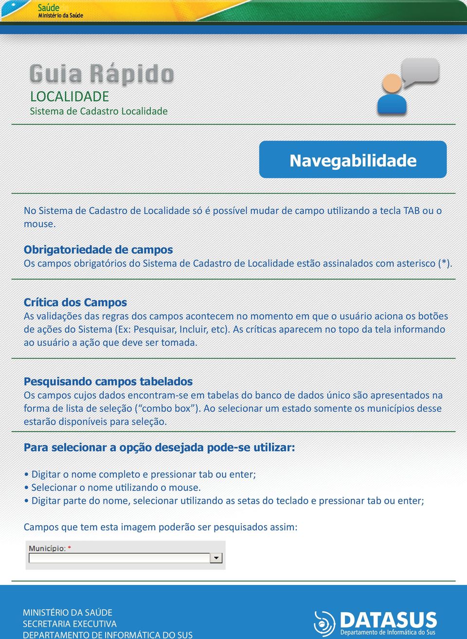 Crítica dos Campos As validações das regras dos campos acontecem no momento em que o usuário aciona os botões de ações do Sistema (Ex: Pesquisar, Incluir, etc).