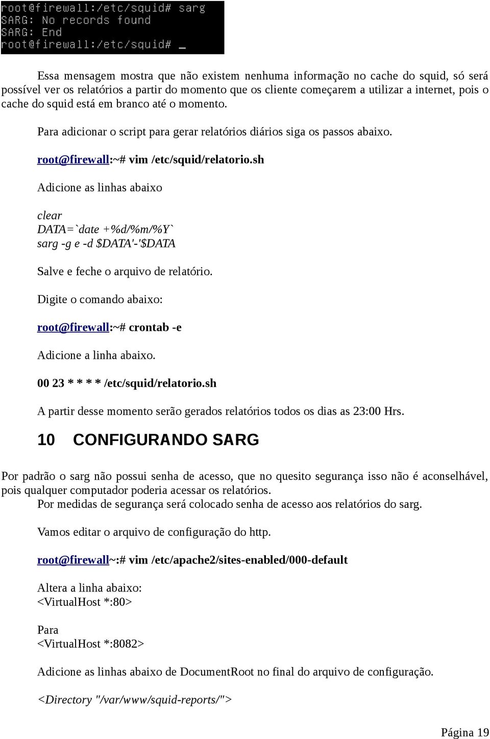 sh Adicione as linhas abaixo clear DATA=`date +%d/%m/%y` sarg -g e -d $DATA'-'$DATA Salve e feche o arquivo de relatório. Digite o comando abaixo: root@firewall:~# crontab -e Adicione a linha abaixo.