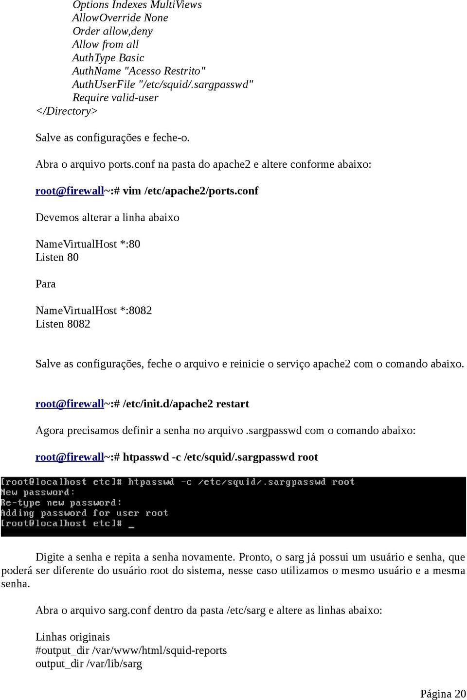 conf Devemos alterar a linha abaixo NameVirtualHost *:80 Listen 80 Para NameVirtualHost *:8082 Listen 8082 Salve as configurações, feche o arquivo e reinicie o serviço apache2 com o comando abaixo.